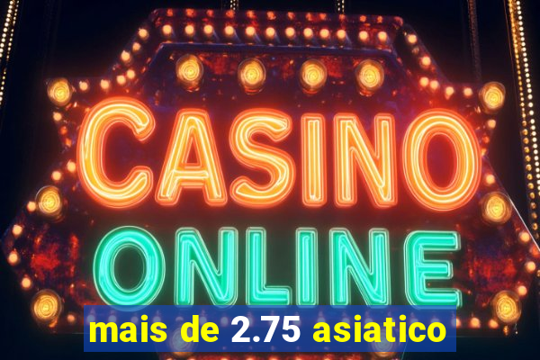mais de 2.75 asiatico